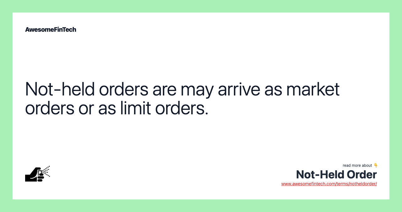 Not-held orders are may arrive as market orders or as limit orders.