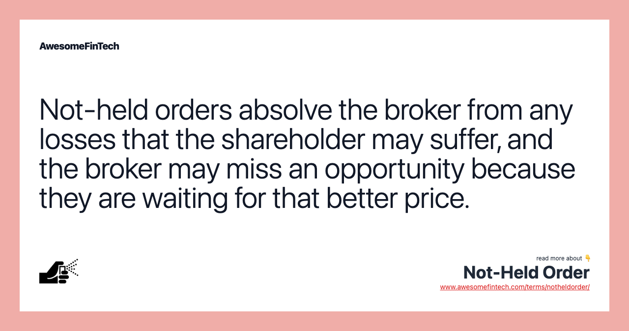Not-held orders absolve the broker from any losses that the shareholder may suffer, and the broker may miss an opportunity because they are waiting for that better price.