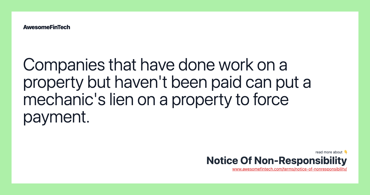 Companies that have done work on a property but haven't been paid can put a mechanic's lien on a property to force payment.