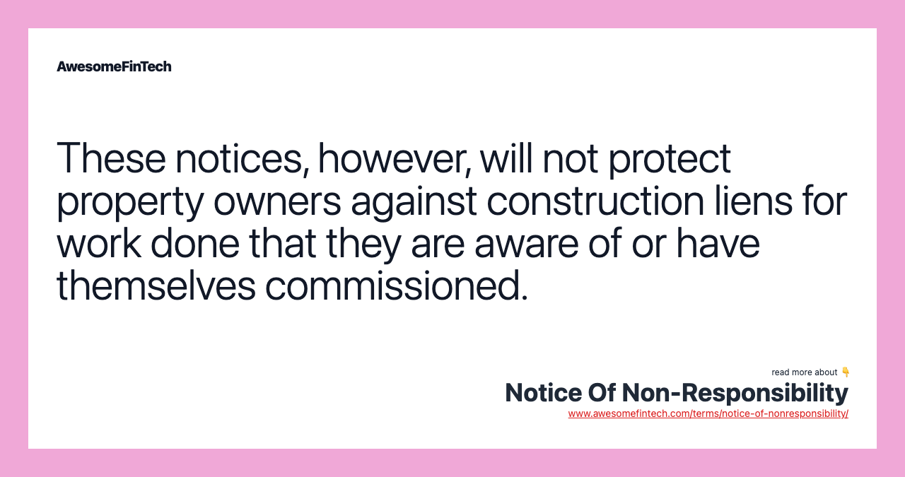 These notices, however, will not protect property owners against construction liens for work done that they are aware of or have themselves commissioned.