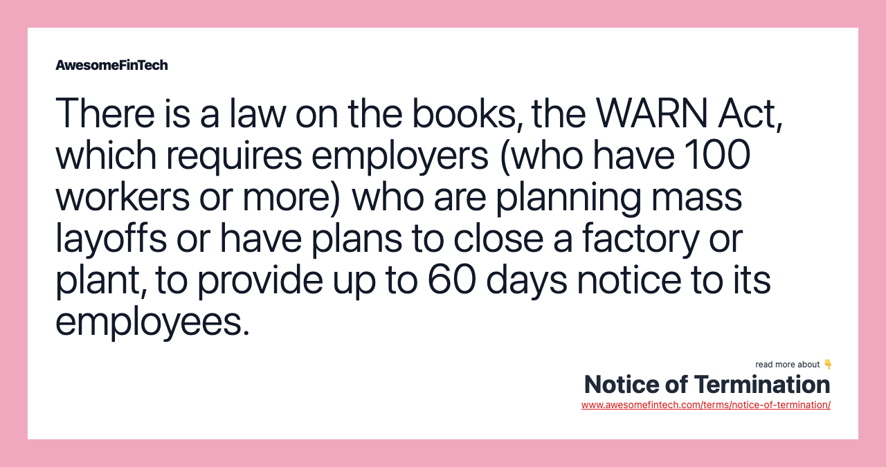 There is a law on the books, the WARN Act, which requires employers (who have 100 workers or more) who are planning mass layoffs or have plans to close a factory or plant, to provide up to 60 days notice to its employees.