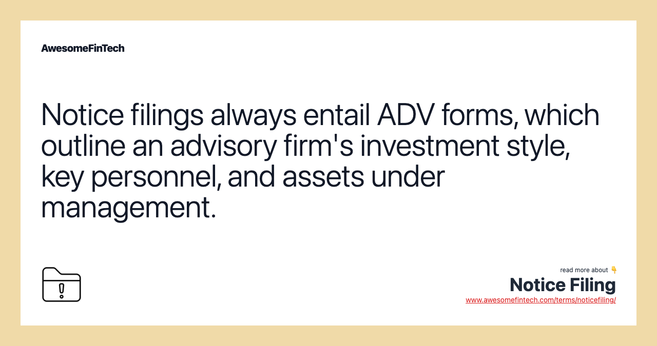 Notice filings always entail ADV forms, which outline an advisory firm's investment style, key personnel, and assets under management.