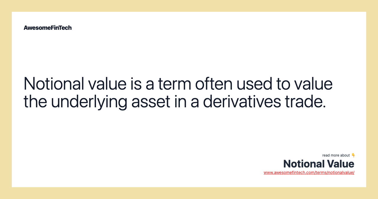 Notional value is a term often used to value the underlying asset in a derivatives trade.