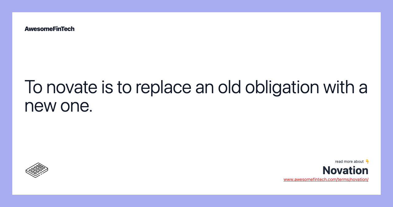 To novate is to replace an old obligation with a new one.