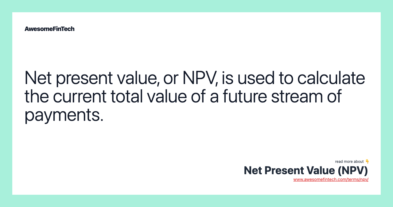 Net present value, or NPV, is used to calculate the current total value of a future stream of payments.
