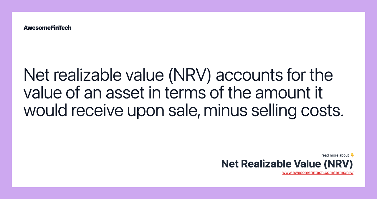 Net realizable value (NRV) accounts for the value of an asset in terms of the amount it would receive upon sale, minus selling costs.