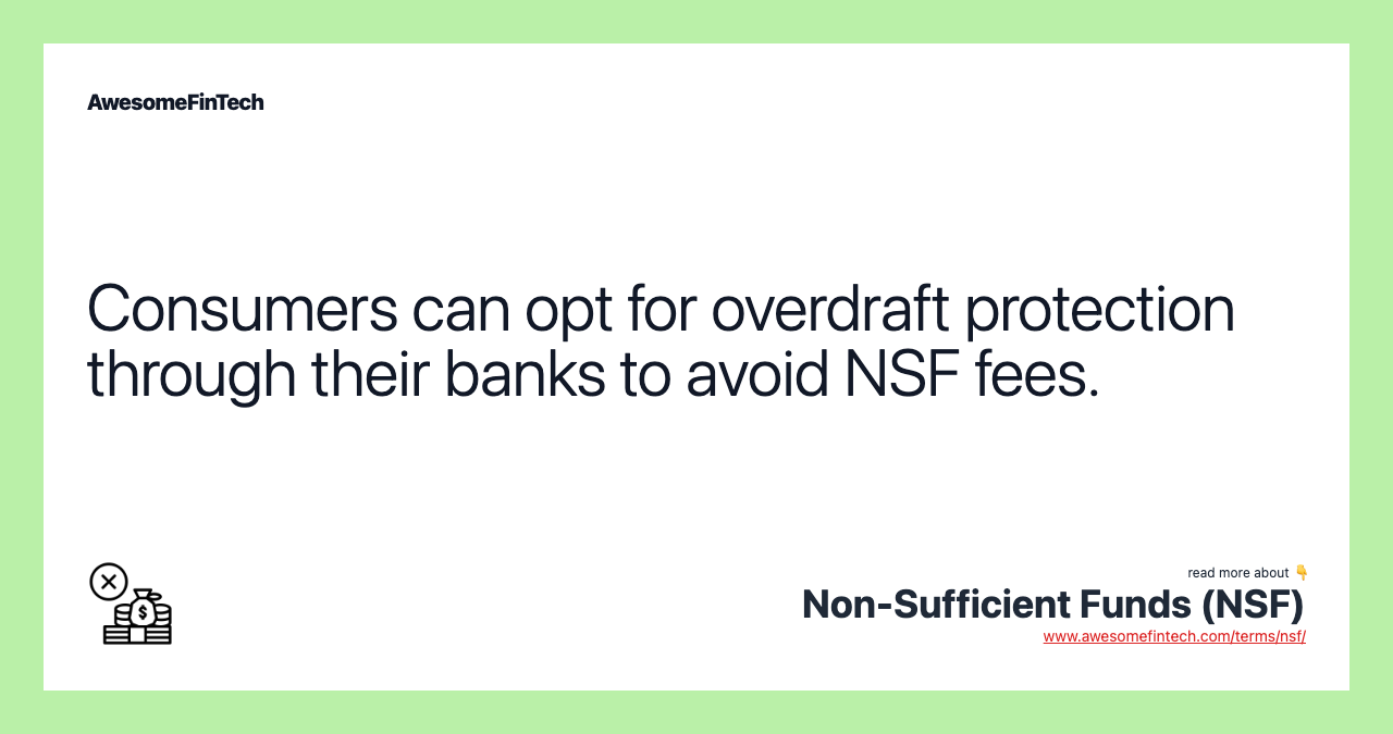 Consumers can opt for overdraft protection through their banks to avoid NSF fees.