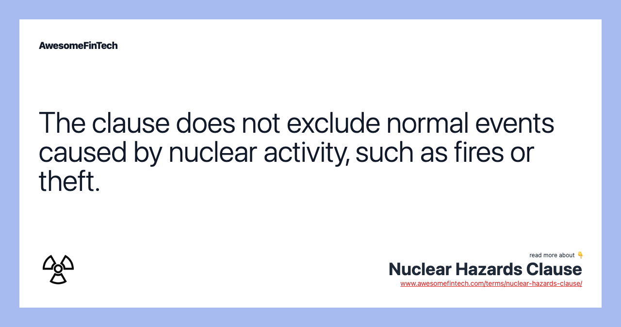 The clause does not exclude normal events caused by nuclear activity, such as fires or theft.
