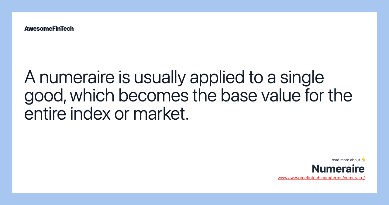 A numeraire is usually applied to a single good, which becomes the base value for the entire index or market.
