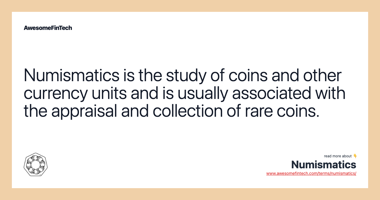 Numismatics is the study of coins and other currency units and is usually associated with the appraisal and collection of rare coins.