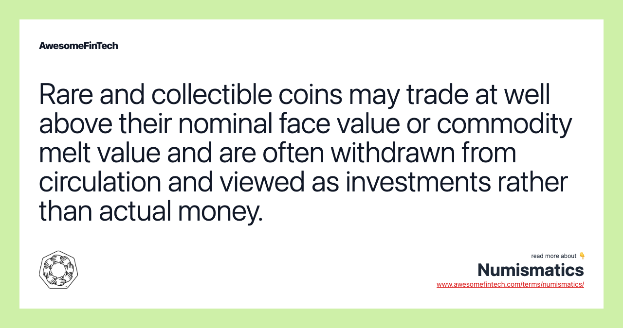 Rare and collectible coins may trade at well above their nominal face value or commodity melt value and are often withdrawn from circulation and viewed as investments rather than actual money.