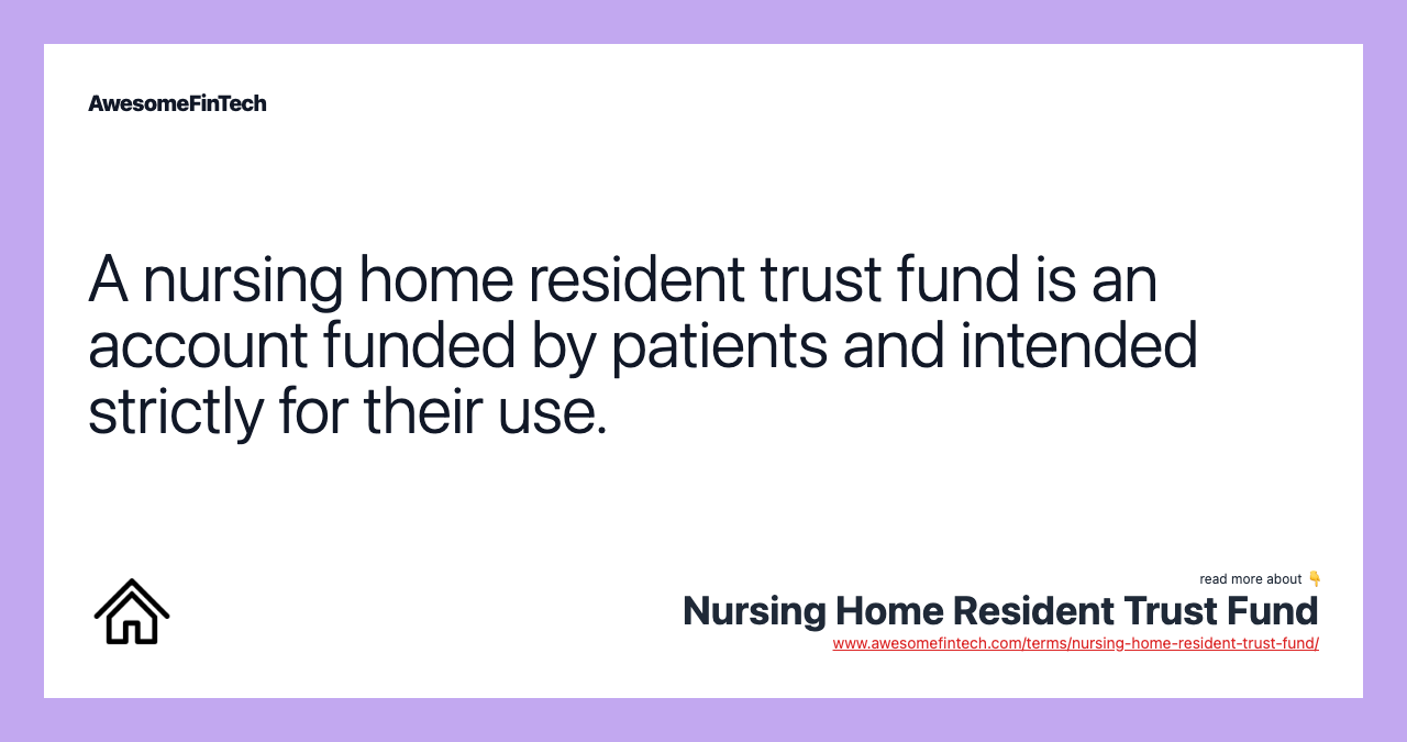 A nursing home resident trust fund is an account funded by patients and intended strictly for their use.
