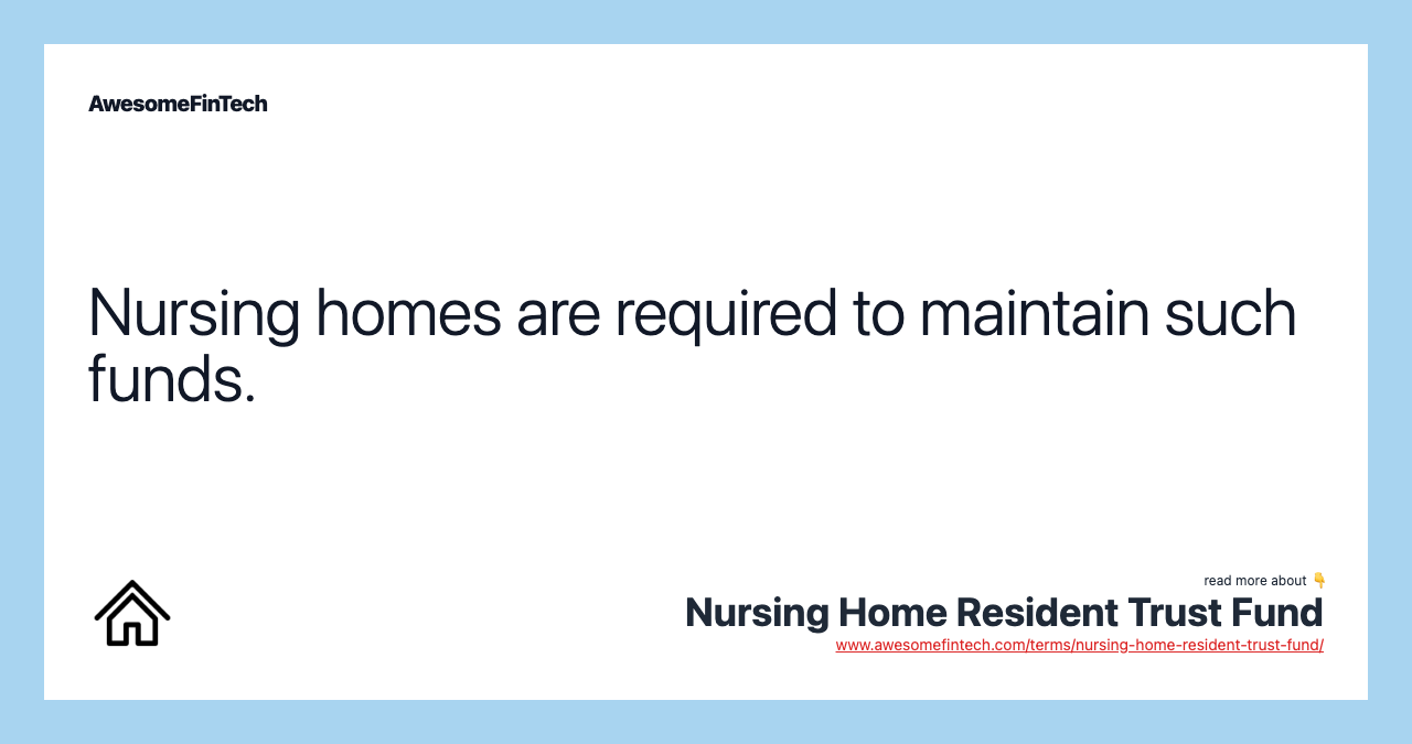 Nursing homes are required to maintain such funds.
