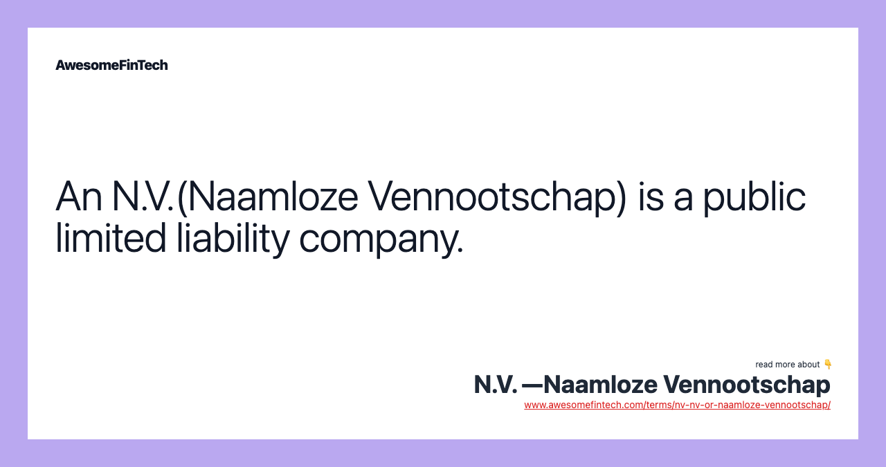 An N.V.(Naamloze Vennootschap) is a public limited liability company.