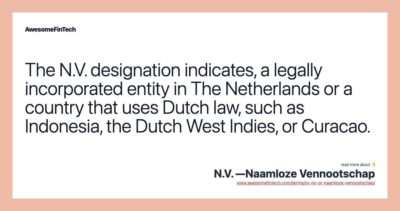 The N.V. designation indicates, a legally incorporated entity in The Netherlands or a country that uses Dutch law, such as Indonesia, the Dutch West Indies, or Curacao.