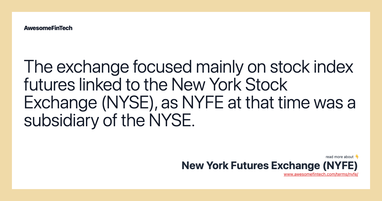 The exchange focused mainly on stock index futures linked to the New York Stock Exchange (NYSE), as NYFE at that time was a subsidiary of the NYSE.