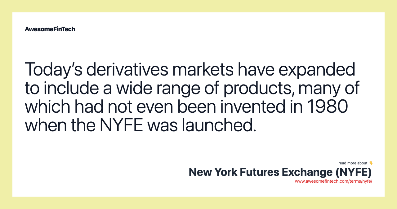 Today’s derivatives markets have expanded to include a wide range of products, many of which had not even been invented in 1980 when the NYFE was launched.