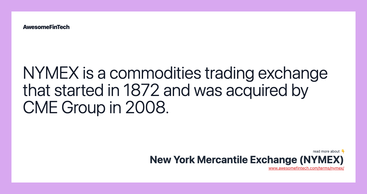 NYMEX is a commodities trading exchange that started in 1872 and was acquired by CME Group in 2008.