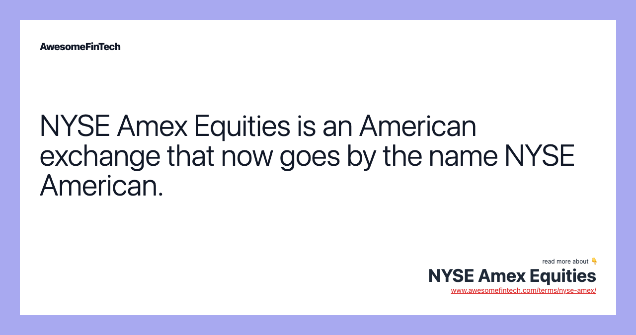 NYSE Amex Equities is an American exchange that now goes by the name NYSE American.