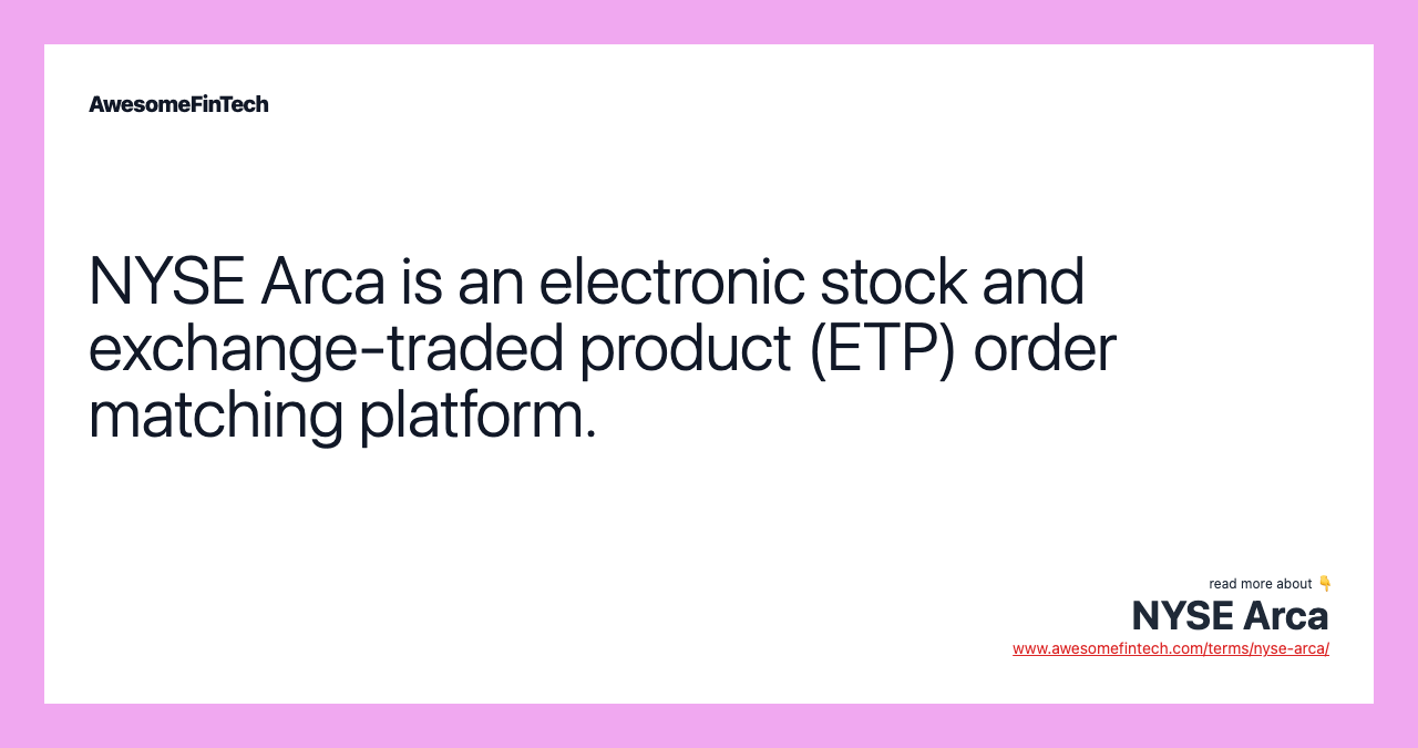 NYSE Arca is an electronic stock and exchange-traded product (ETP) order matching platform.