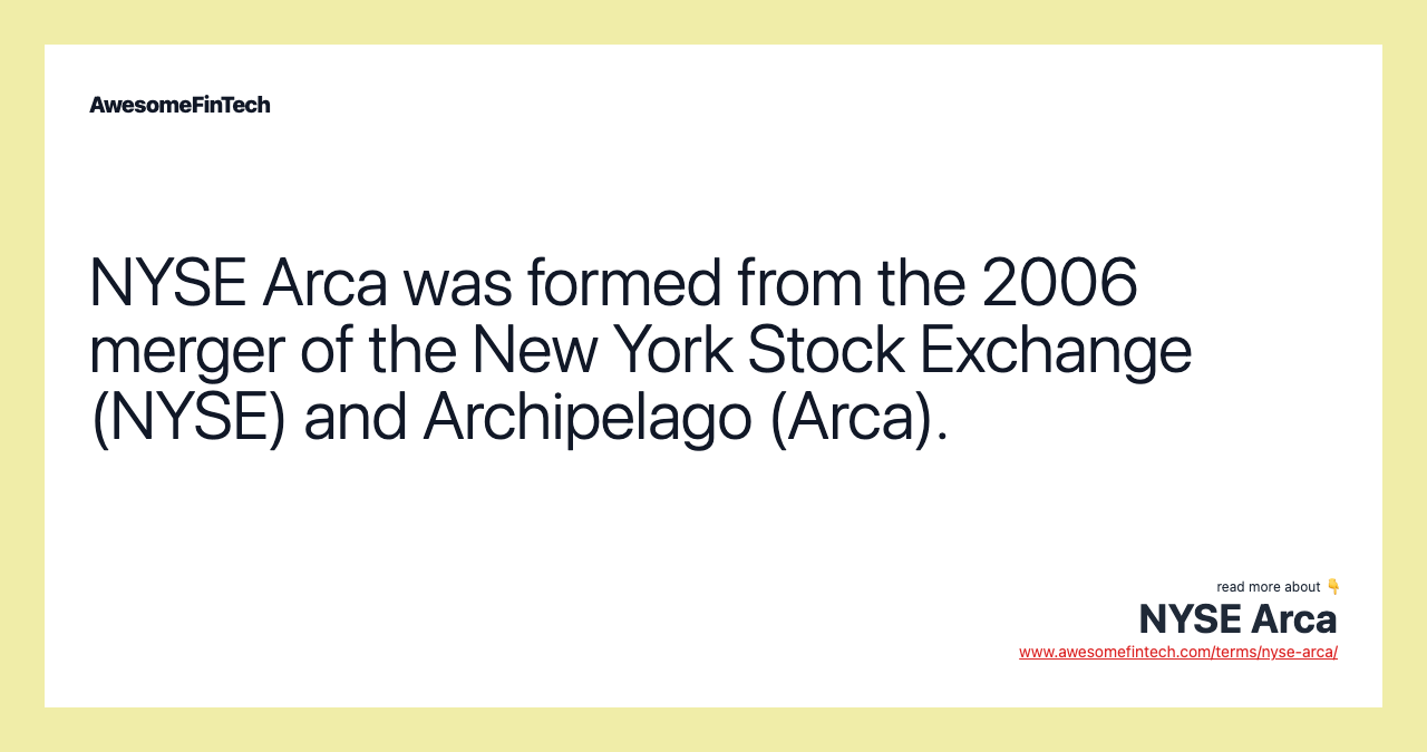 NYSE Arca was formed from the 2006 merger of the New York Stock Exchange (NYSE) and Archipelago (Arca).