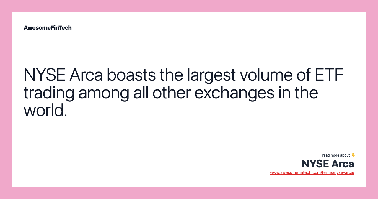 NYSE Arca boasts the largest volume of ETF trading among all other exchanges in the world.
