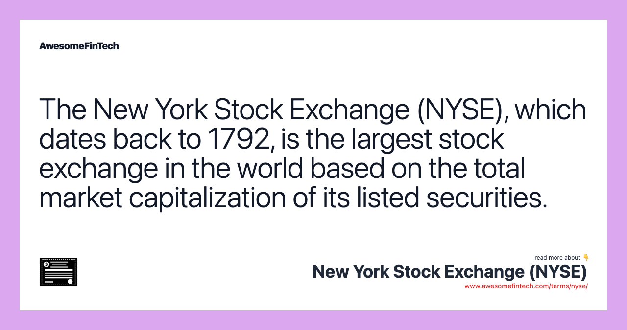 The New York Stock Exchange (NYSE), which dates back to 1792, is the largest stock exchange in the world based on the total market capitalization of its listed securities.