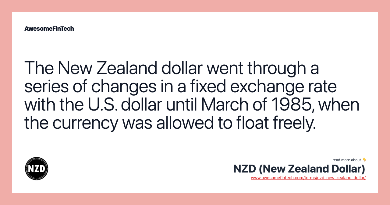The New Zealand dollar went through a series of changes in a fixed exchange rate with the U.S. dollar until March of 1985, when the currency was allowed to float freely.