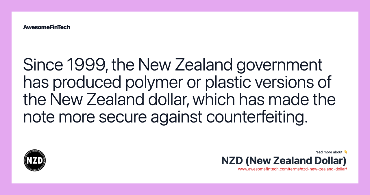 Since 1999, the New Zealand government has produced polymer or plastic versions of the New Zealand dollar, which has made the note more secure against counterfeiting.