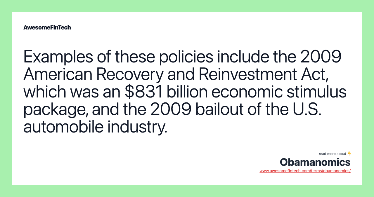 Examples of these policies include the 2009 American Recovery and Reinvestment Act, which was an $831 billion economic stimulus package, and the 2009 bailout of the U.S. automobile industry.