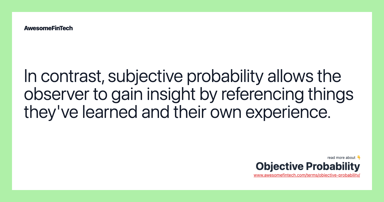 In contrast, subjective probability allows the observer to gain insight by referencing things they've learned and their own experience.