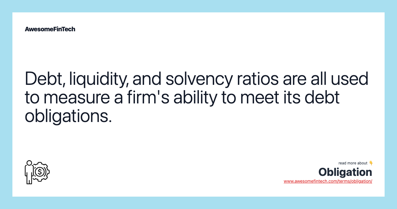 Debt, liquidity, and solvency ratios are all used to measure a firm's ability to meet its debt obligations.