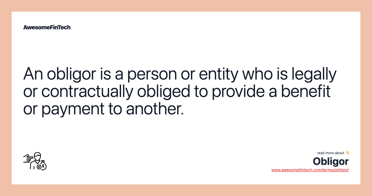 An obligor is a person or entity who is legally or contractually obliged to provide a benefit or payment to another.