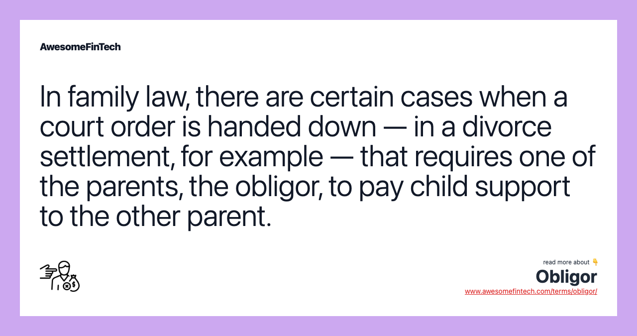 In family law, there are certain cases when a court order is handed down — in a divorce settlement, for example — that requires one of the parents, the obligor, to pay child support to the other parent.