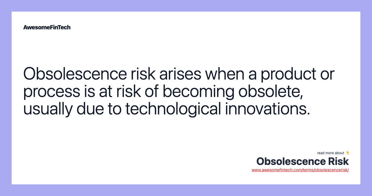 Obsolescence risk arises when a product or process is at risk of becoming obsolete, usually due to technological innovations.