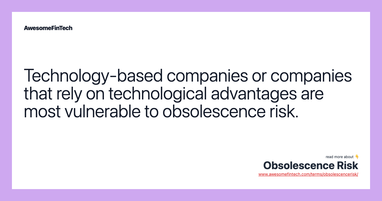 Technology-based companies or companies that rely on technological advantages are most vulnerable to obsolescence risk.