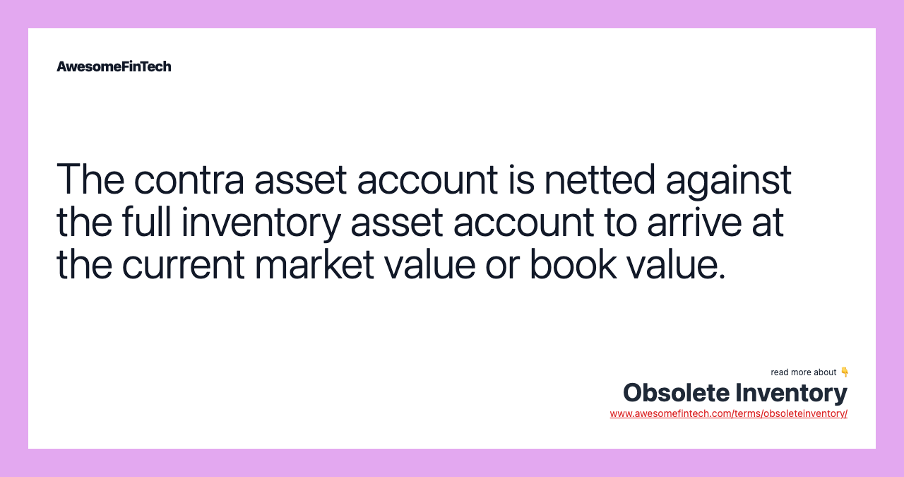 The contra asset account is netted against the full inventory asset account to arrive at the current market value or book value.