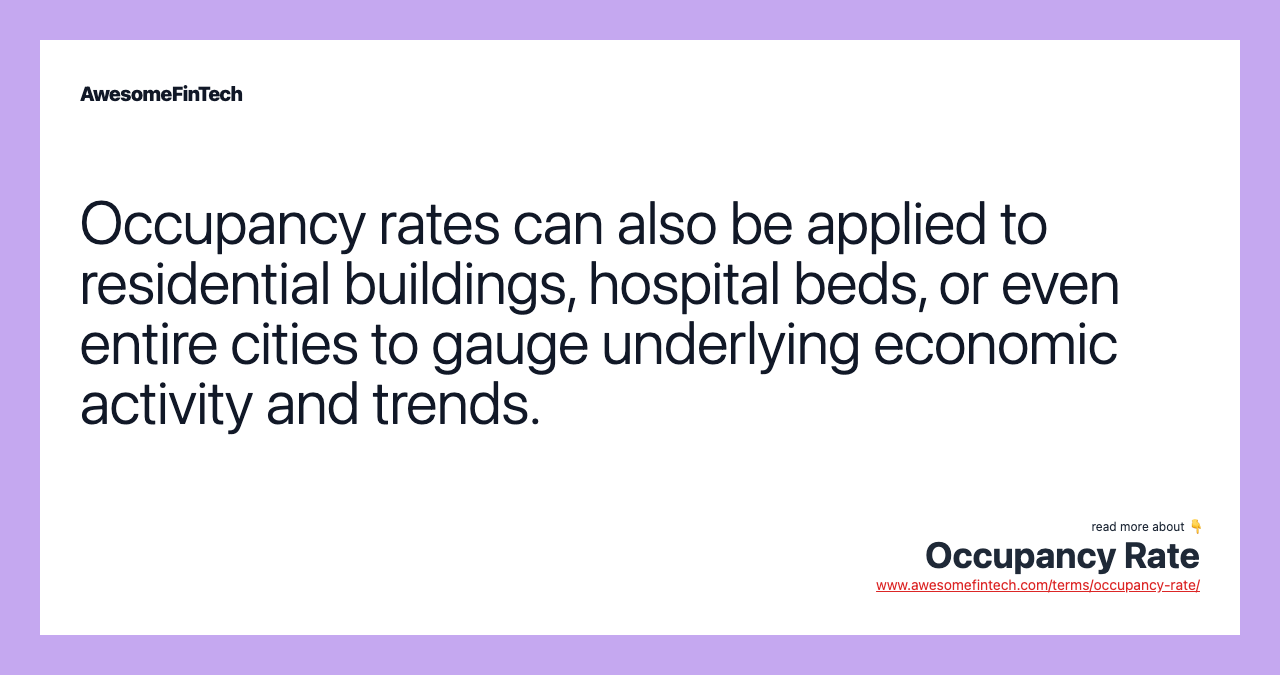Occupancy rates can also be applied to residential buildings, hospital beds, or even entire cities to gauge underlying economic activity and trends.