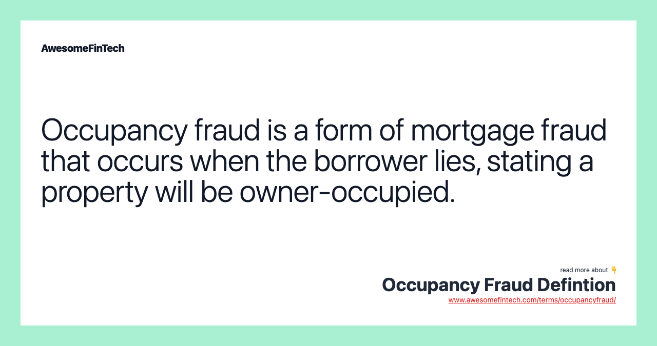Occupancy fraud is a form of mortgage fraud that occurs when the borrower lies, stating a property will be owner-occupied.