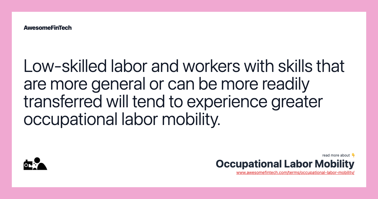 Low-skilled labor and workers with skills that are more general or can be more readily transferred will tend to experience greater occupational labor mobility.