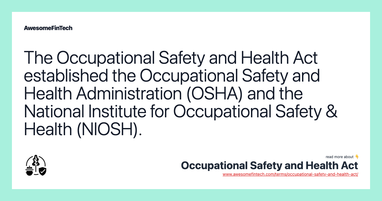 The Occupational Safety and Health Act established the Occupational Safety and Health Administration (OSHA) and the National Institute for Occupational Safety & Health (NIOSH).