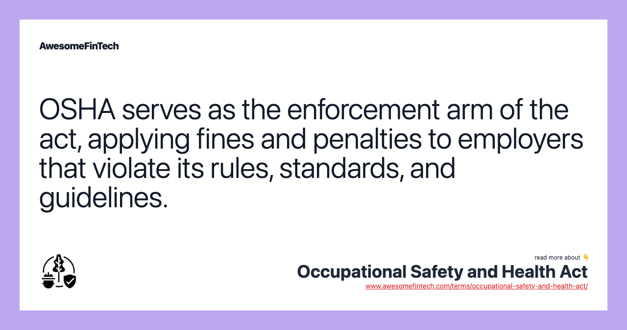 OSHA serves as the enforcement arm of the act, applying fines and penalties to employers that violate its rules, standards, and guidelines.