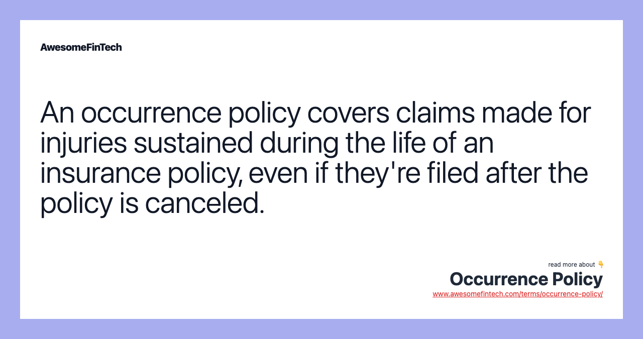 An occurrence policy covers claims made for injuries sustained during the life of an insurance policy, even if they're filed after the policy is canceled.