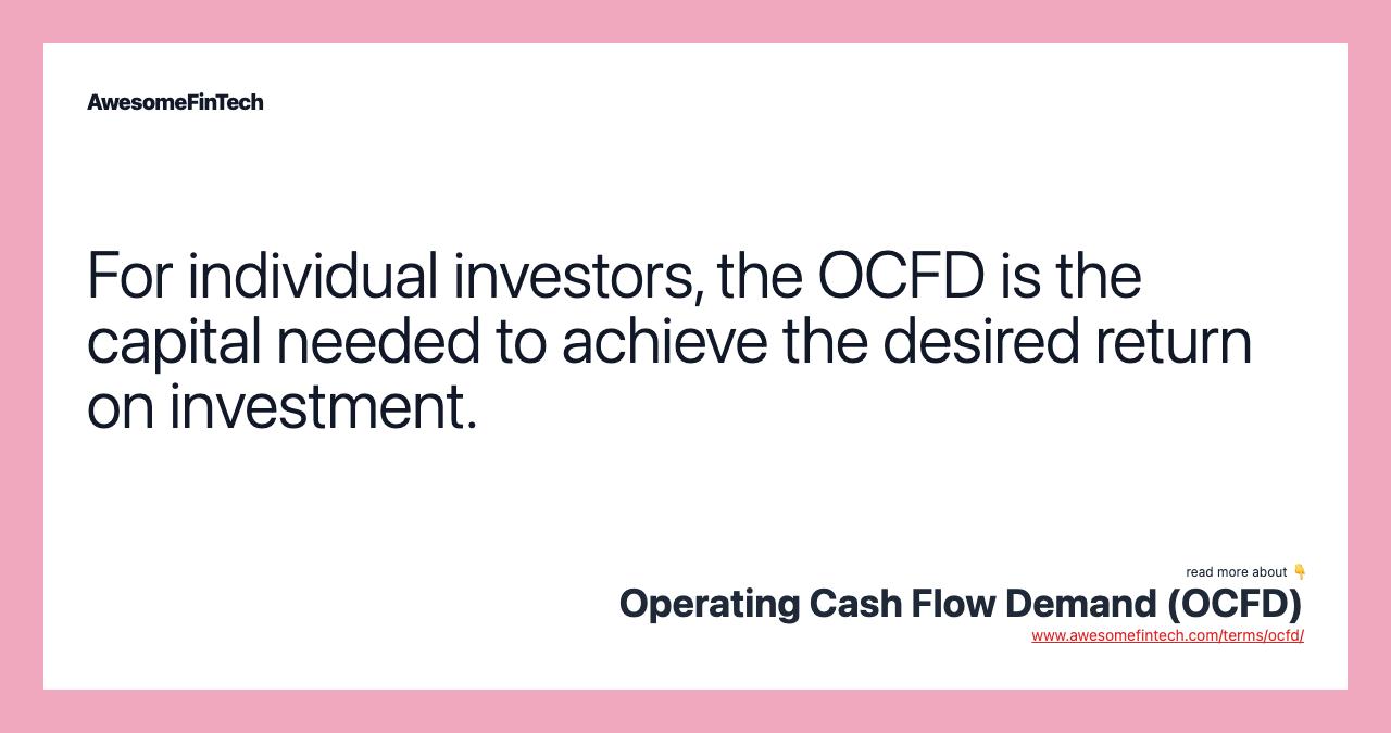 For individual investors, the OCFD is the capital needed to achieve the desired return on investment.