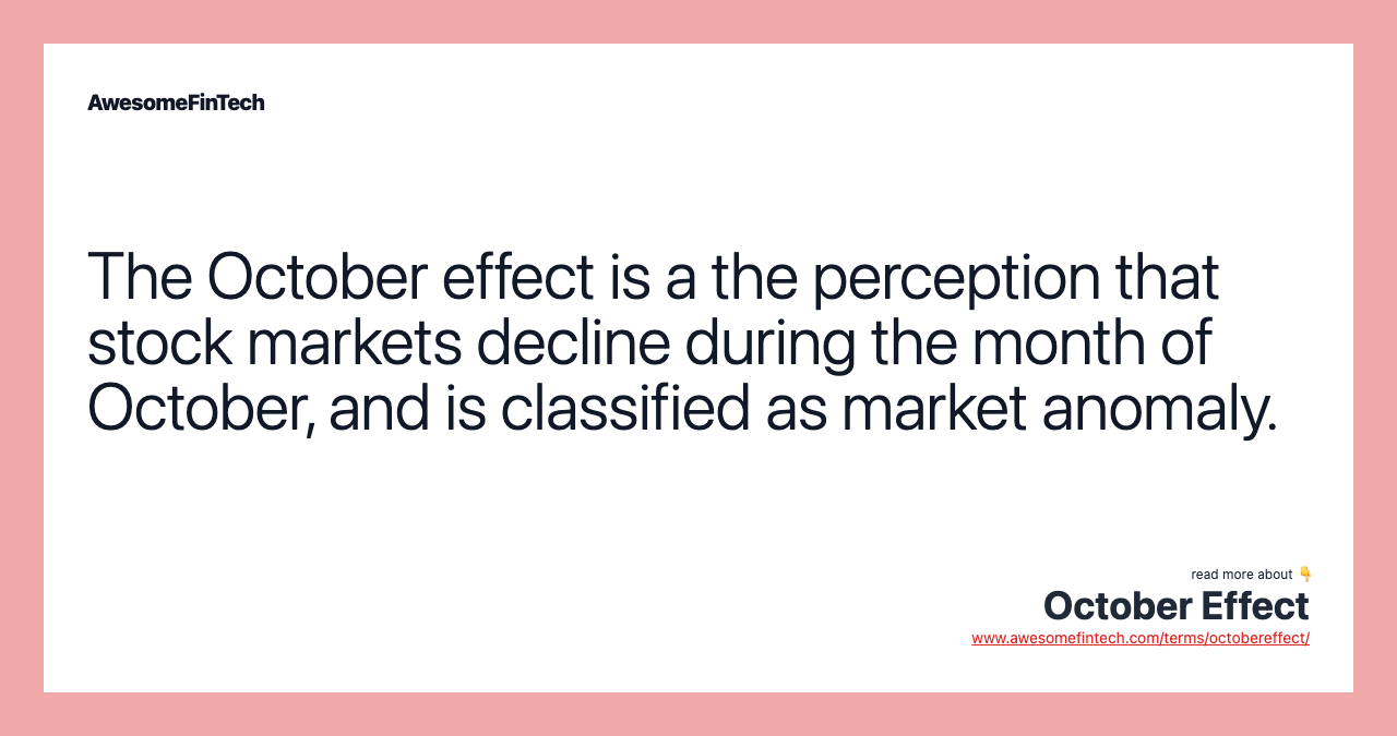 The October effect is a the perception that stock markets decline during the month of October, and is classified as market anomaly.
