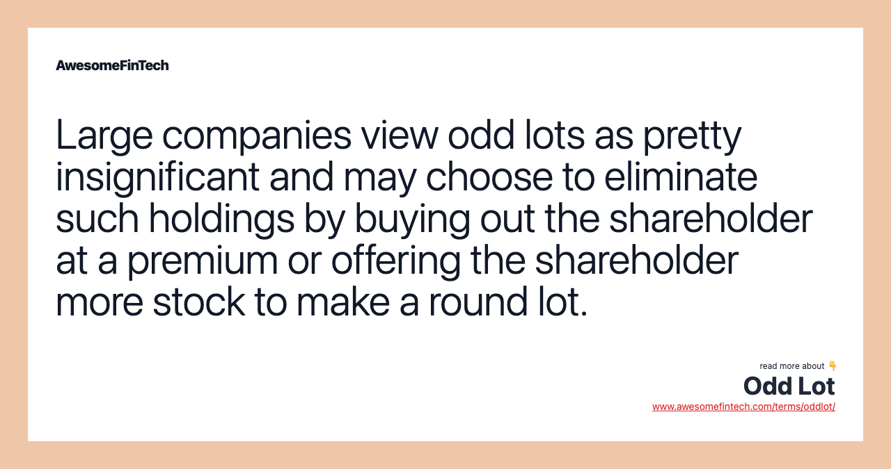 Large companies view odd lots as pretty insignificant and may choose to eliminate such holdings by buying out the shareholder at a premium or offering the shareholder more stock to make a round lot.