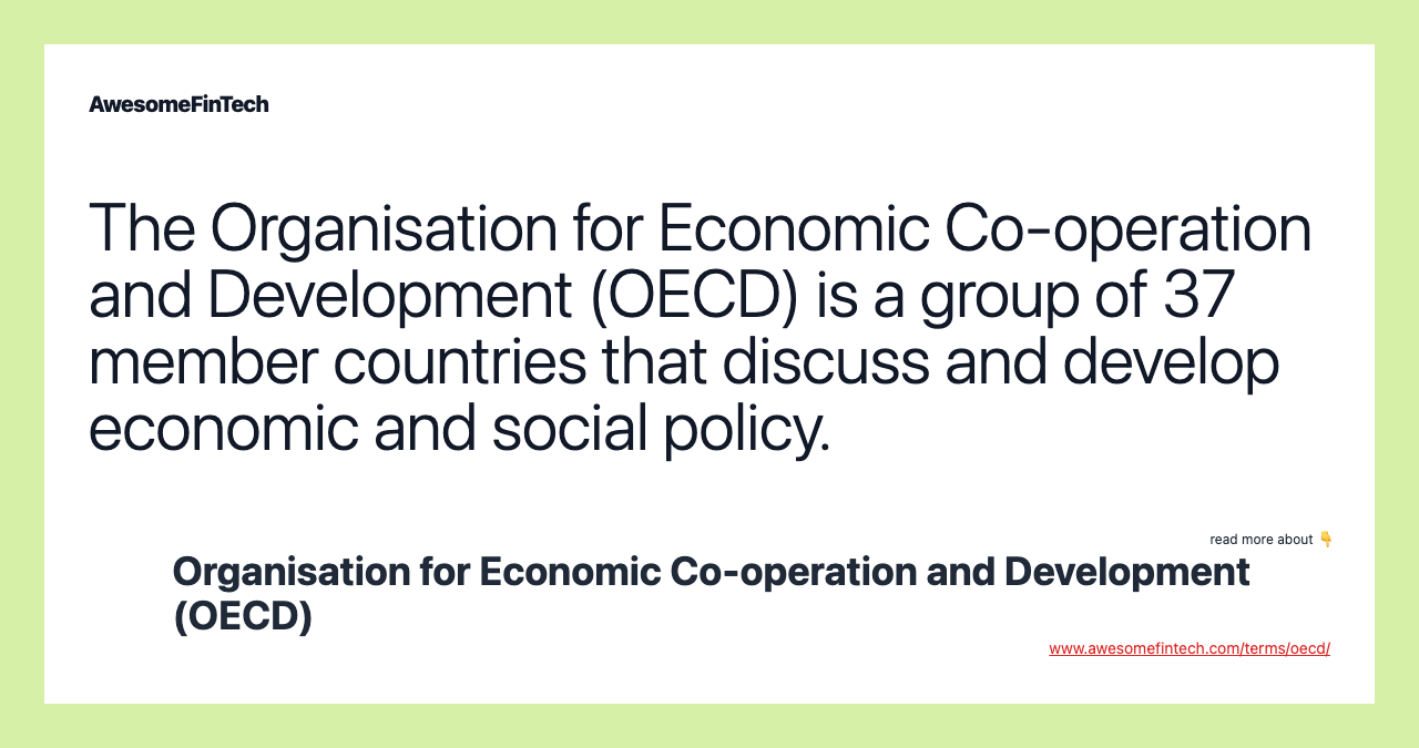 The Organisation for Economic Co-operation and Development (OECD) is a group of 37 member countries that discuss and develop economic and social policy.