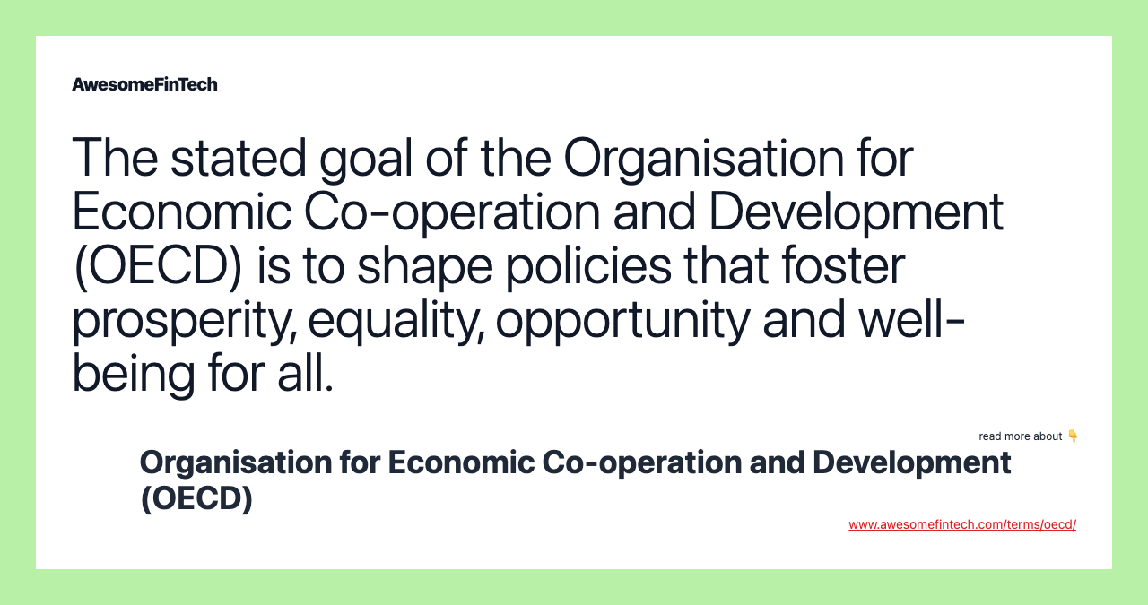 The stated goal of the Organisation for Economic Co-operation and Development (OECD) is to shape policies that foster prosperity, equality, opportunity and well-being for all.