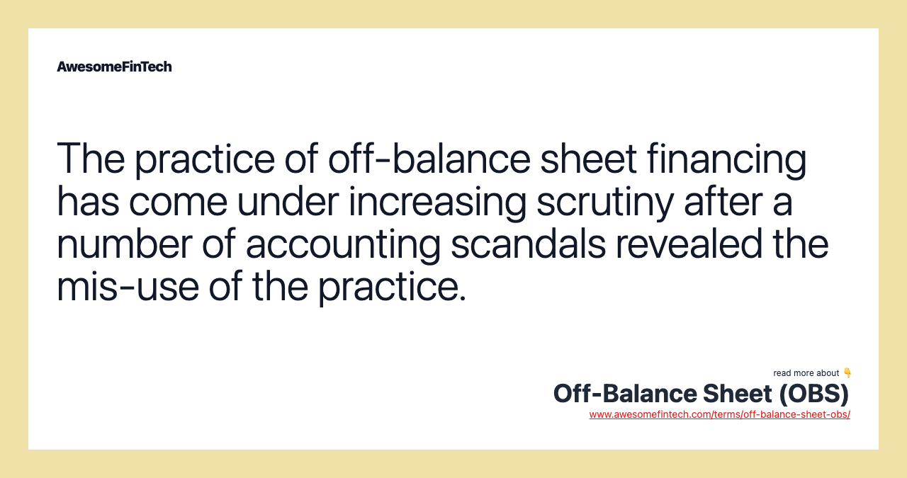 The practice of off-balance sheet financing has come under increasing scrutiny after a number of accounting scandals revealed the mis-use of the practice.