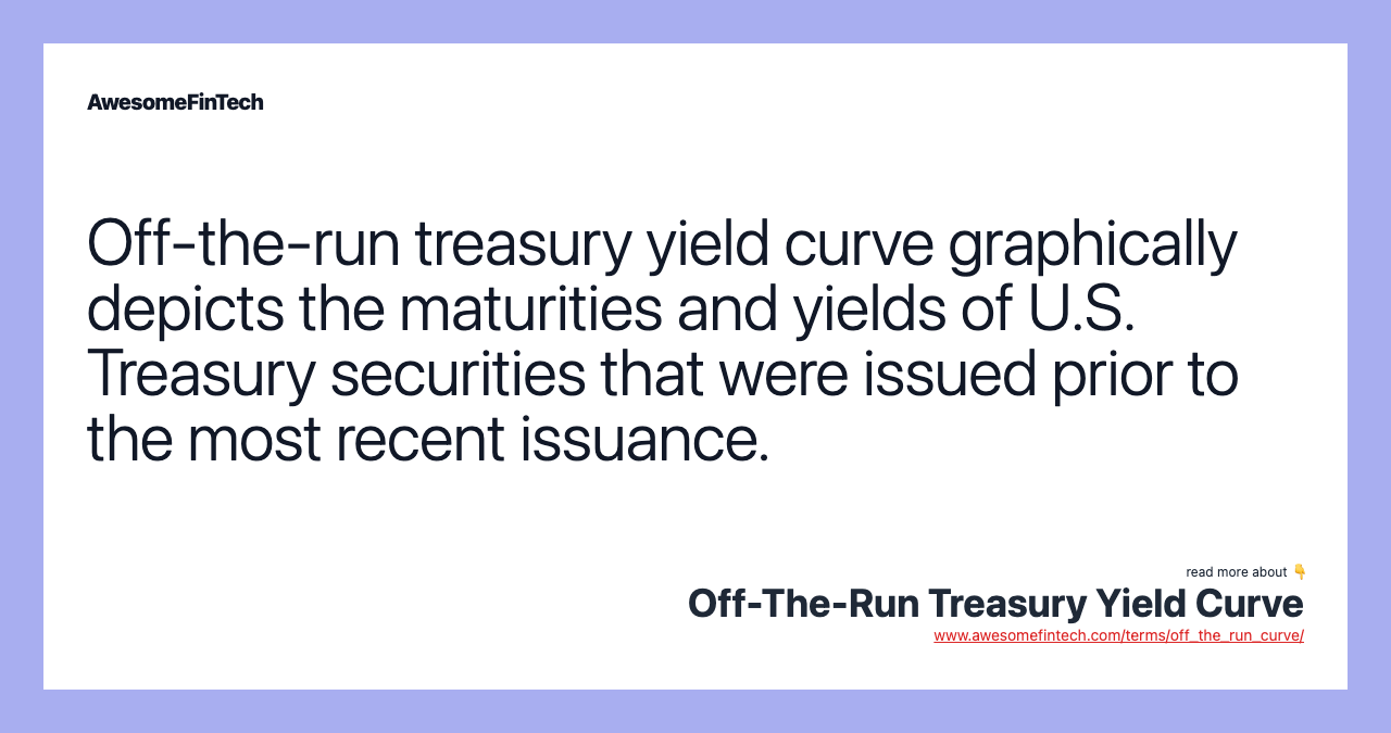 Off-the-run treasury yield curve graphically depicts the maturities and yields of U.S. Treasury securities that were issued prior to the most recent issuance.